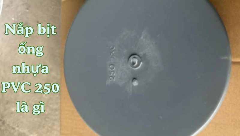 nắp bịt ống nhựa pvc 250 là gì