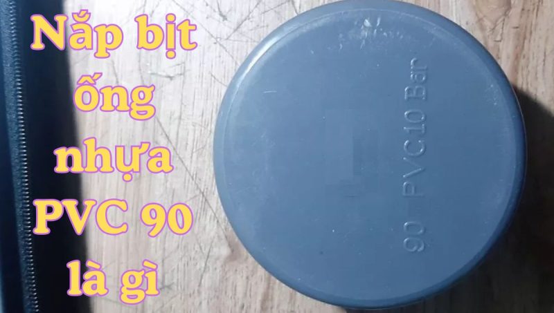 nắp bịt ống nhựa pvc 90 là gì
